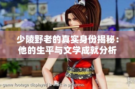 少陵野老的真实身份揭秘：他的生平与文学成就分析