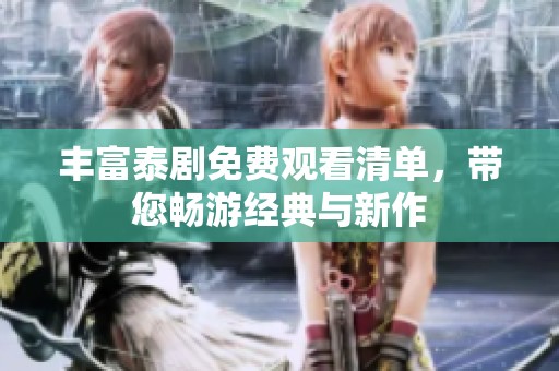 丰富泰剧免费观看清单，带您畅游经典与新作