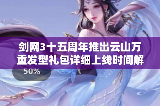 剑网3十五周年推出云山万重发型礼包详细上线时间解析