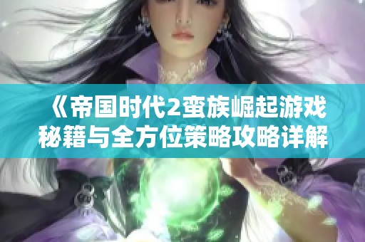 《帝国时代2蛮族崛起游戏秘籍与全方位策略攻略详解》