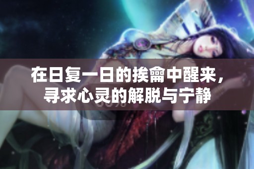 在日复一日的挨龠中醒来，寻求心灵的解脱与宁静