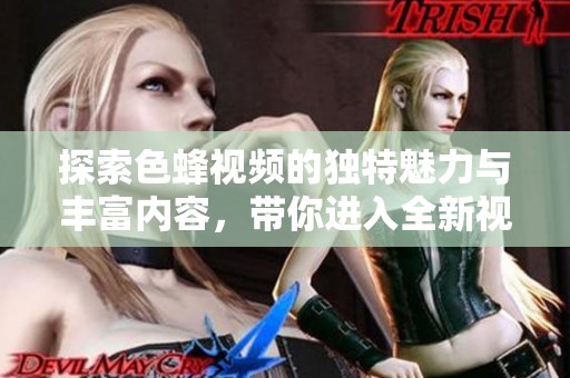探索色蜂视频的独特魅力与丰富内容，带你进入全新视界