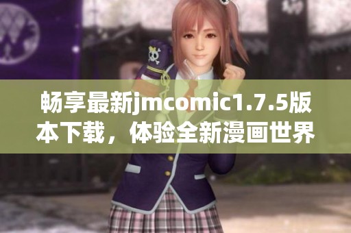 畅享最新jmcomic1.7.5版本下载，体验全新漫画世界！