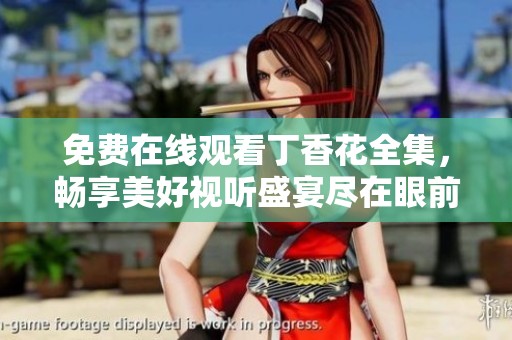 免费在线观看丁香花全集，畅享美好视听盛宴尽在眼前
