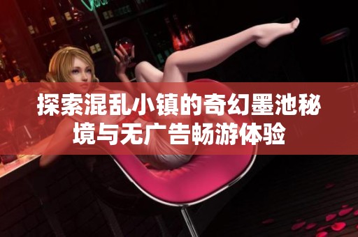 探索混乱小镇的奇幻墨池秘境与无广告畅游体验