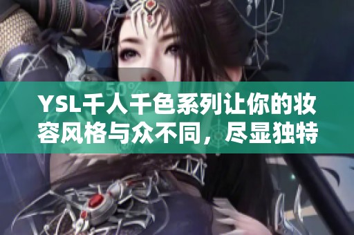 YSL千人千色系列让你的妆容风格与众不同，尽显独特魅力