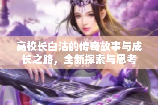 高校长白沽的传奇故事与成长之路，全新探索与思考