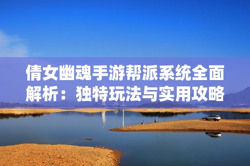 倩女幽魂手游帮派系统全面解析：独特玩法与实用攻略全揭秘