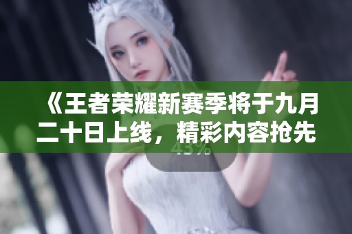 《王者荣耀新赛季将于九月二十日上线，精彩内容抢先揭秘》