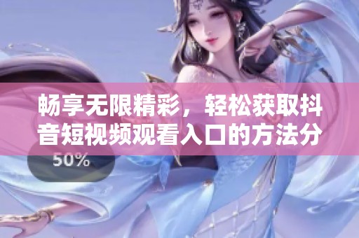 畅享无限精彩，轻松获取抖音短视频观看入口的方法分享