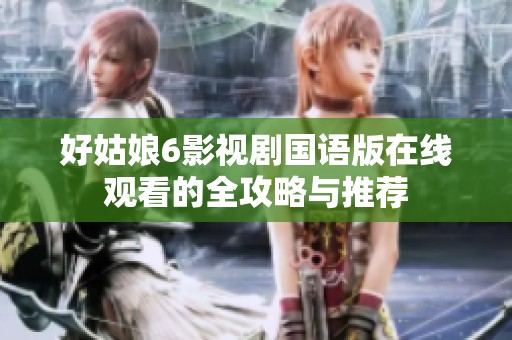好姑娘6影视剧国语版在线观看的全攻略与推荐