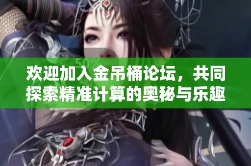 欢迎加入金吊桶论坛，共同探索精准计算的奥秘与乐趣