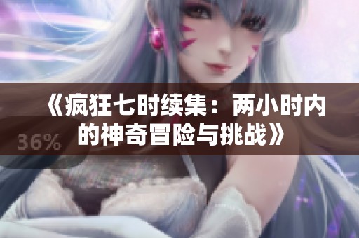 《疯狂七时续集：两小时内的神奇冒险与挑战》