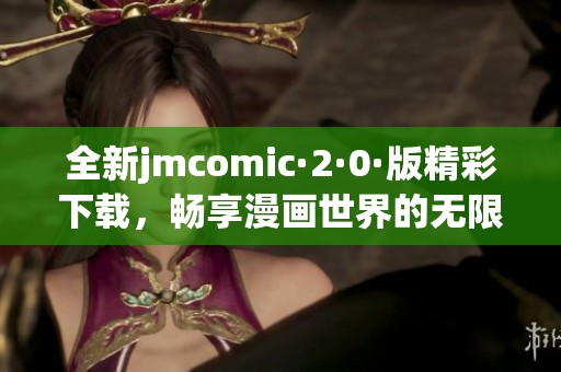 全新jmcomic·2·0·版精彩下载，畅享漫画世界的无限乐趣