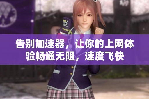 告别加速器，让你的上网体验畅通无阻，速度飞快