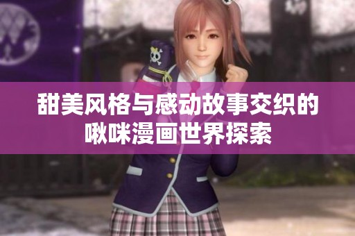 甜美风格与感动故事交织的啾咪漫画世界探索