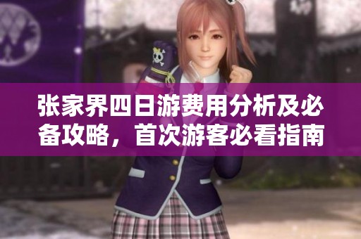 张家界四日游费用分析及必备攻略，首次游客必看指南