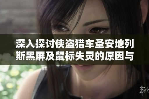 深入探讨侠盗猎车圣安地列斯黑屏及鼠标失灵的原因与解决方案