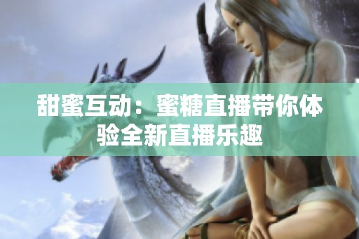 甜蜜互动：蜜糖直播带你体验全新直播乐趣