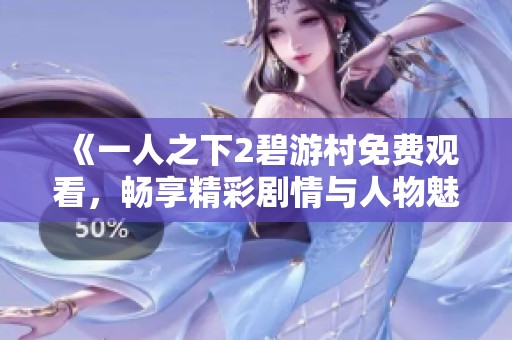 《一人之下2碧游村免费观看，畅享精彩剧情与人物魅力》