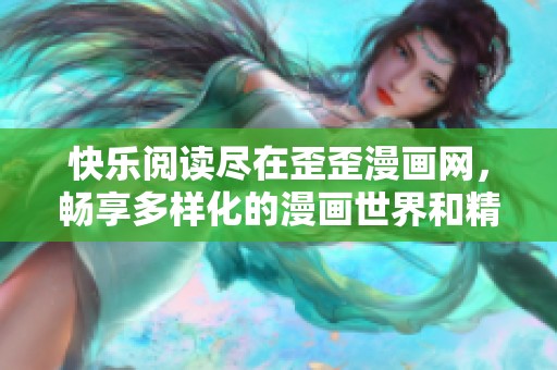 快乐阅读尽在歪歪漫画网，畅享多样化的漫画世界和精彩故事