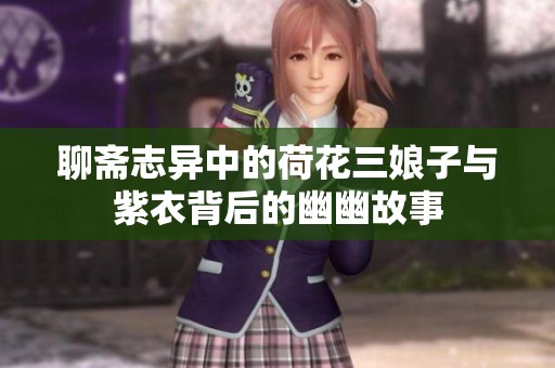 聊斋志异中的荷花三娘子与紫衣背后的幽幽故事