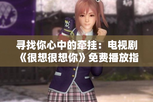 寻找你心中的牵挂：电视剧《很想很想你》免费播放指南