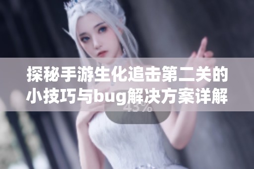 探秘手游生化追击第二关的小技巧与bug解决方案详解