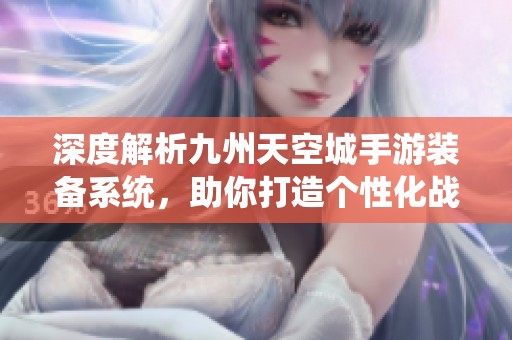 深度解析九州天空城手游装备系统，助你打造个性化战斗力