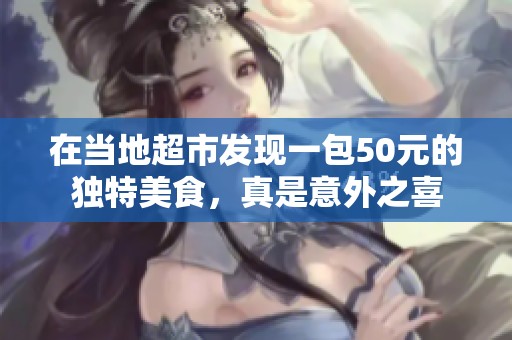 在当地超市发现一包50元的独特美食，真是意外之喜