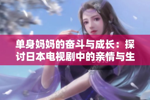 单身妈妈的奋斗与成长：探讨日本电视剧中的亲情与生活挑战