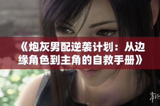 《炮灰男配逆袭计划：从边缘角色到主角的自救手册》
