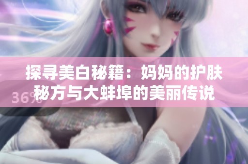探寻美白秘籍：妈妈的护肤秘方与大蚌埠的美丽传说