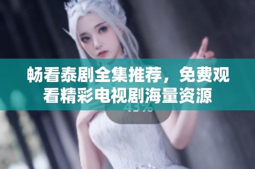 畅看泰剧全集推荐，免费观看精彩电视剧海量资源