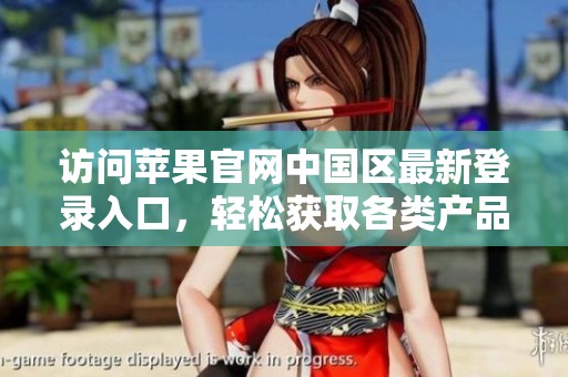 访问苹果官网中国区最新登录入口，轻松获取各类产品信息与服务