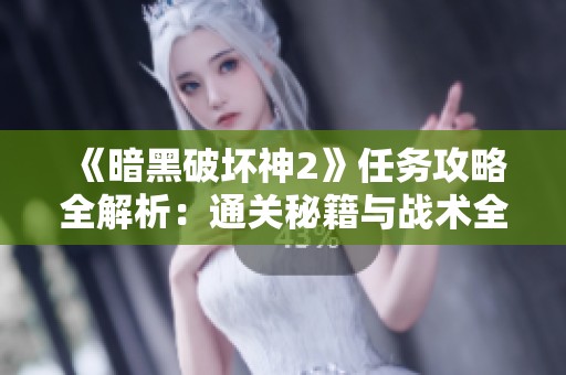 《暗黑破坏神2》任务攻略全解析：通关秘籍与战术全面解读