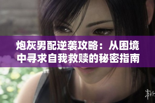炮灰男配逆袭攻略：从困境中寻求自我救赎的秘密指南