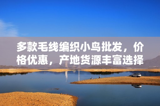 多款毛线编织小鸟批发，价格优惠，产地货源丰富选择