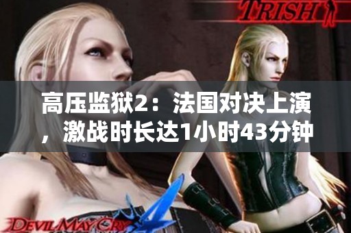 高压监狱2：法国对决上演，激战时长达1小时43分钟