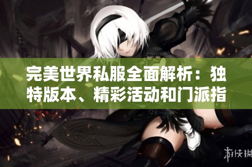 完美世界私服全面解析：独特版本、精彩活动和门派指南详解