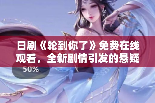 日剧《轮到你了》免费在线观看，全新剧情引发的悬疑与惊喜