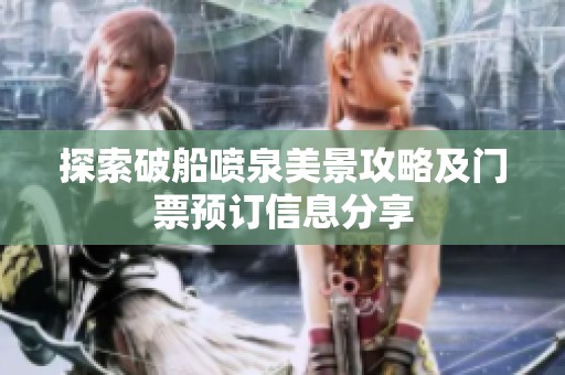 探索破船喷泉美景攻略及门票预订信息分享