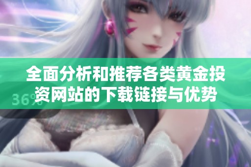 全面分析和推荐各类黄金投资网站的下载链接与优势