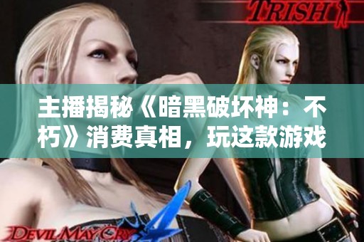 主播揭秘《暗黑破坏神：不朽》消费真相，玩这款游戏要花多少钱