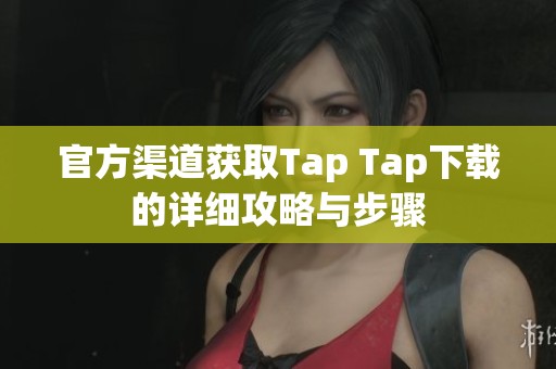 官方渠道获取Tap Tap下载的详细攻略与步骤