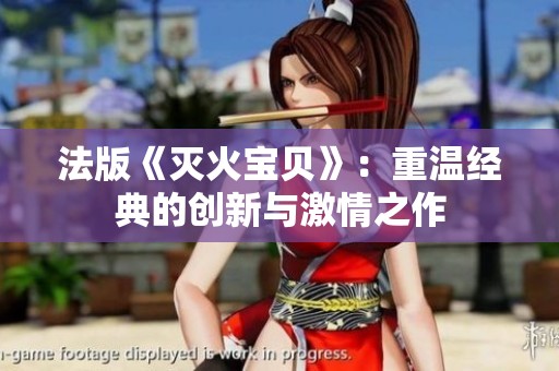 法版《灭火宝贝》：重温经典的创新与激情之作