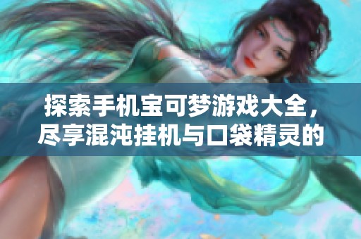 探索手机宝可梦游戏大全，尽享混沌挂机与口袋精灵的乐趣