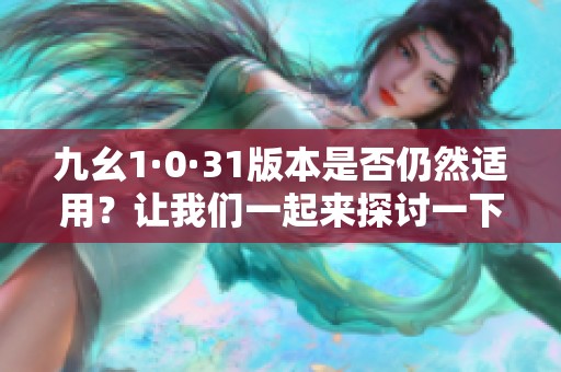 九幺1·0·31版本是否仍然适用？让我们一起来探讨一下