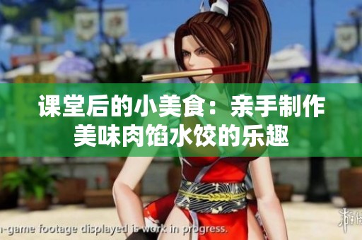 课堂后的小美食：亲手制作美味肉馅水饺的乐趣