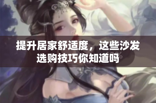 提升居家舒适度，这些沙发选购技巧你知道吗